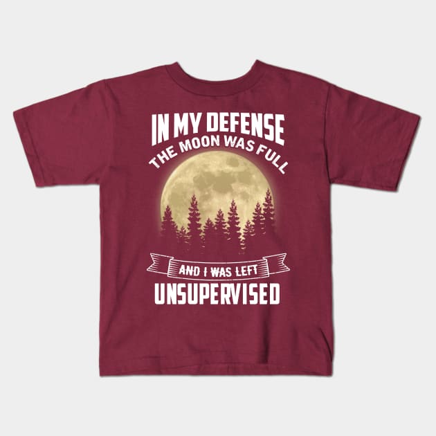 In My Defense The Moon Was Full and I Was Left Unsupervised Kids T-Shirt by jonetressie